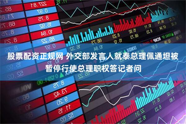 股票配资正规网 外交部发言人就泰总理佩通坦被暂停行使总理职权答记者问