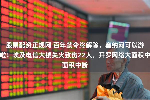 股票配资正规网 百年禁令终解除，塞纳河可以游泳啦！埃及电信大楼失火致伤22人，开罗网络大面积中断