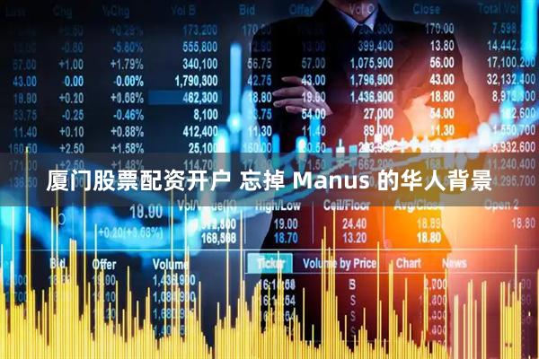 厦门股票配资开户 忘掉 Manus 的华人背景