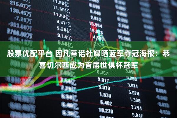 股票优配平台 因凡蒂诺社媒晒蓝军夺冠海报：恭喜切尔西成为首届世俱杯冠军