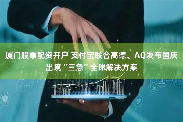 厦门股票配资开户 支付宝联合高德、AQ发布国庆出境“三急”全球解决方案