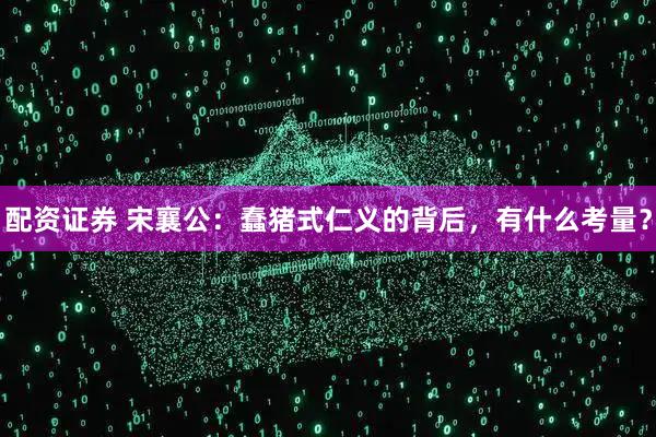 配资证券 宋襄公：蠢猪式仁义的背后，有什么考量？